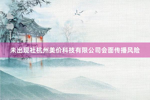 未出现社杭州美价科技有限公司会面传播风险