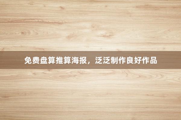 免费盘算推算海报，泛泛制作良好作品