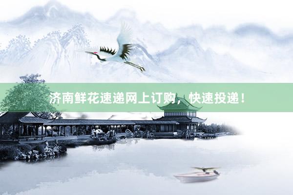 济南鲜花速递网上订购，快速投递！
